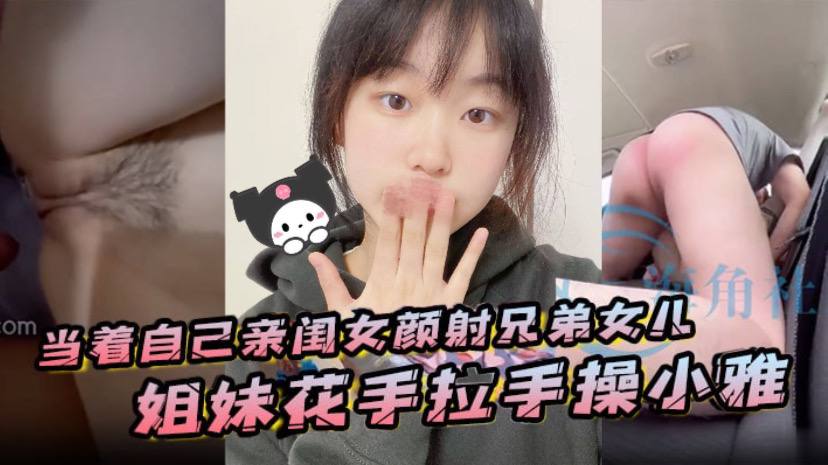 当着自己亲闺女颜射兄弟女儿姐妹花手拉手操小雅.