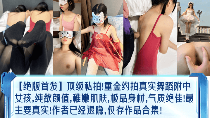绝版首发顶级私拍重金约拍真实舞蹈附中女孩纯欲颜值.稚嫩肌肤极品身材气质绝佳最主要真实作者已经退隐仅存作品合集